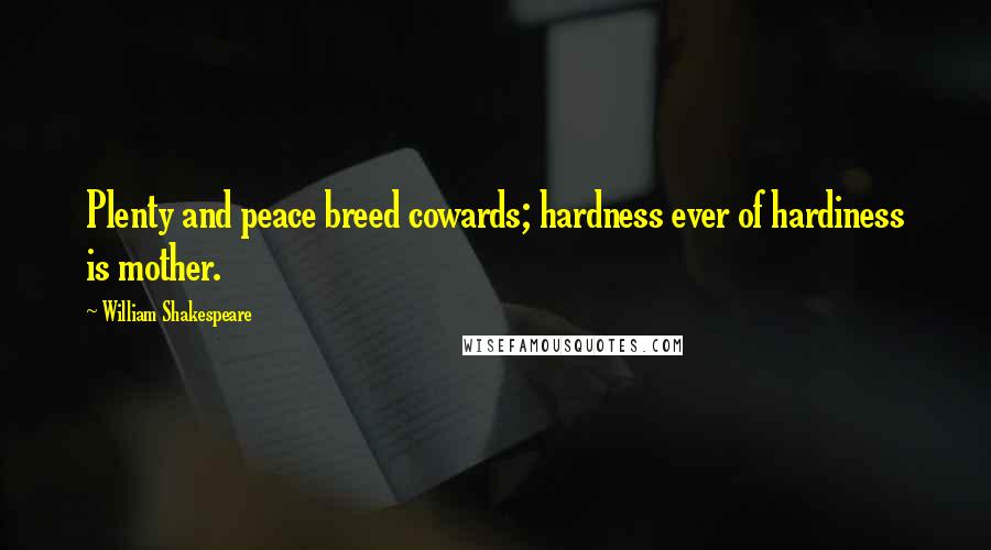 William Shakespeare Quotes: Plenty and peace breed cowards; hardness ever of hardiness is mother.