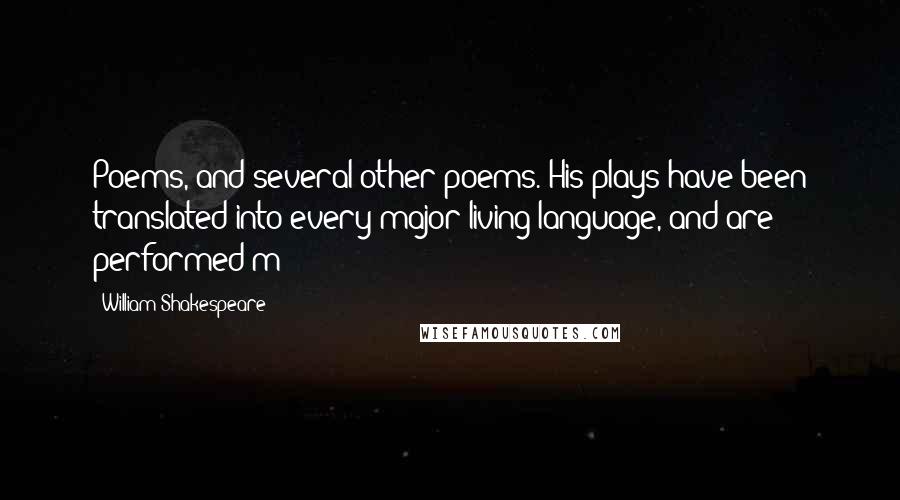 William Shakespeare Quotes: Poems, and several other poems. His plays have been translated into every major living language, and are performed m