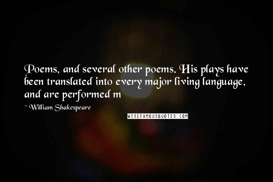 William Shakespeare Quotes: Poems, and several other poems. His plays have been translated into every major living language, and are performed m