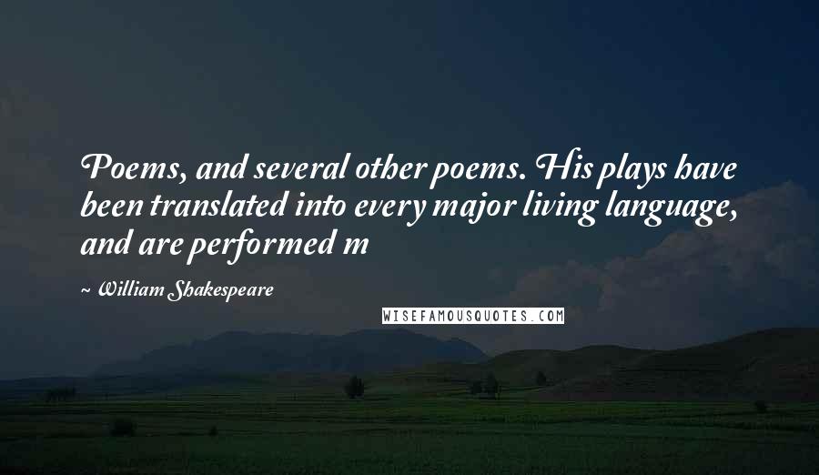 William Shakespeare Quotes: Poems, and several other poems. His plays have been translated into every major living language, and are performed m
