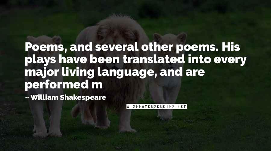 William Shakespeare Quotes: Poems, and several other poems. His plays have been translated into every major living language, and are performed m