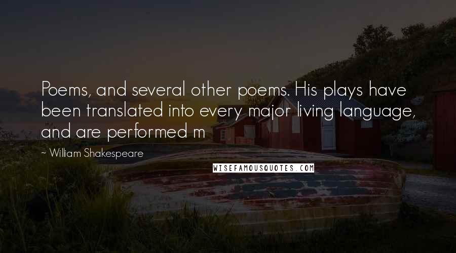 William Shakespeare Quotes: Poems, and several other poems. His plays have been translated into every major living language, and are performed m