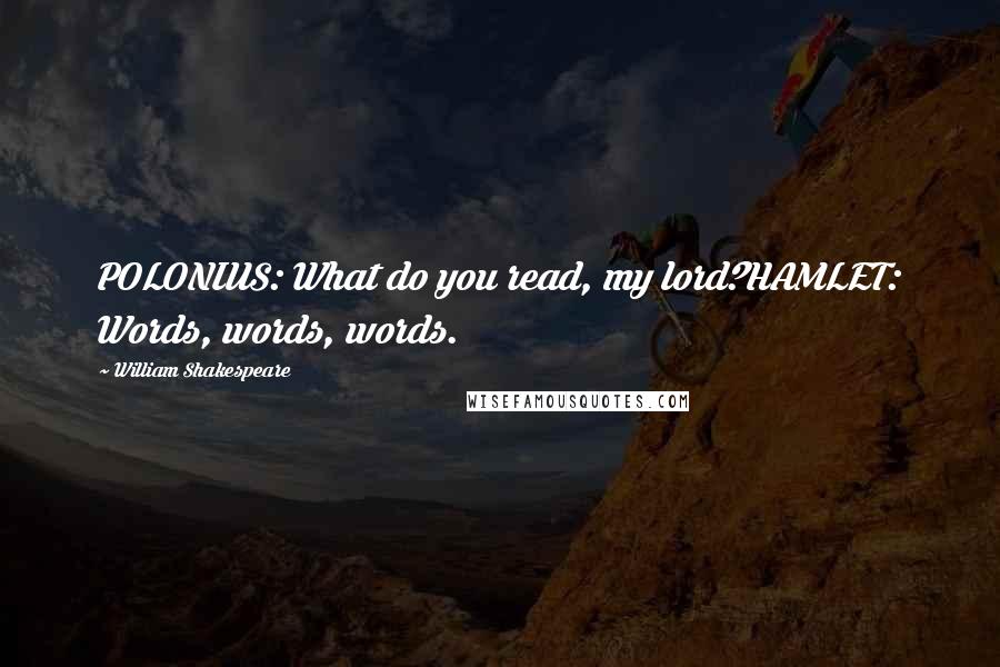 William Shakespeare Quotes: POLONIUS: What do you read, my lord?HAMLET: Words, words, words.