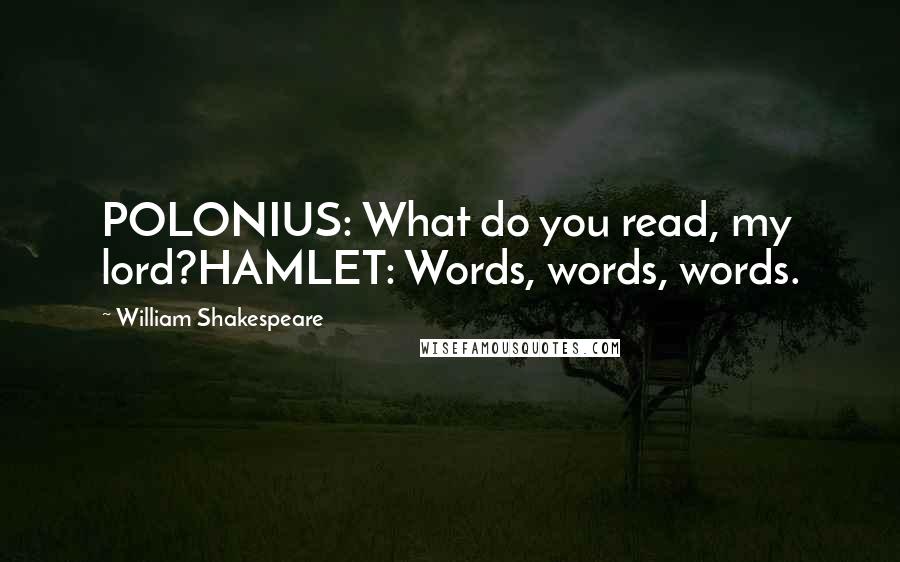 William Shakespeare Quotes: POLONIUS: What do you read, my lord?HAMLET: Words, words, words.