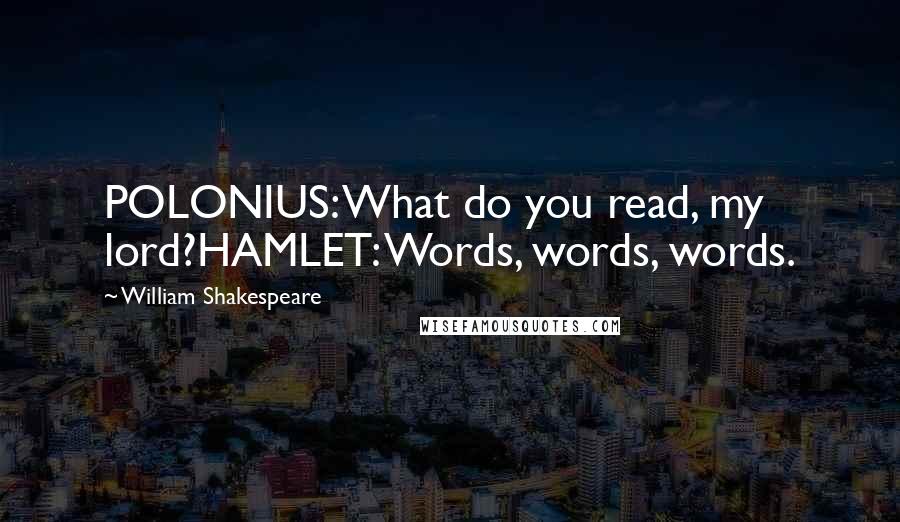 William Shakespeare Quotes: POLONIUS: What do you read, my lord?HAMLET: Words, words, words.