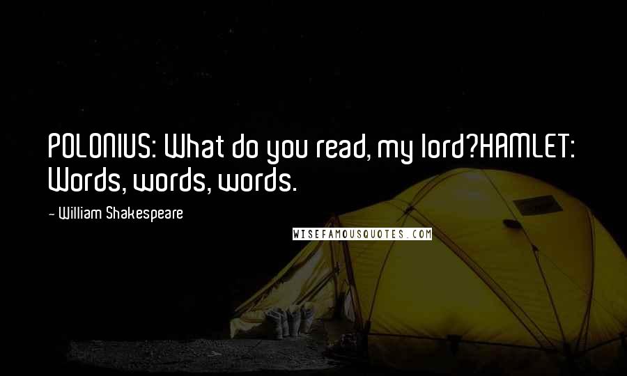 William Shakespeare Quotes: POLONIUS: What do you read, my lord?HAMLET: Words, words, words.