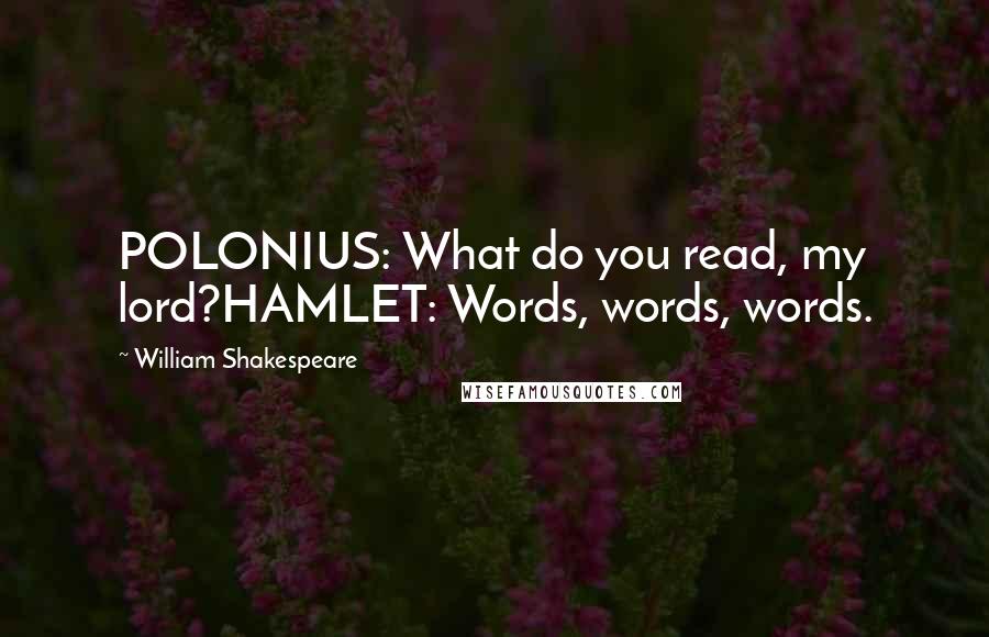 William Shakespeare Quotes: POLONIUS: What do you read, my lord?HAMLET: Words, words, words.