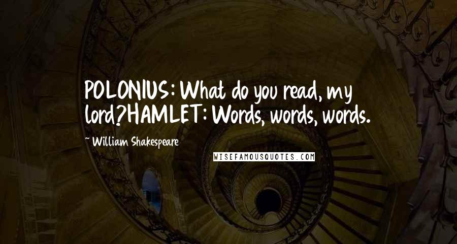 William Shakespeare Quotes: POLONIUS: What do you read, my lord?HAMLET: Words, words, words.