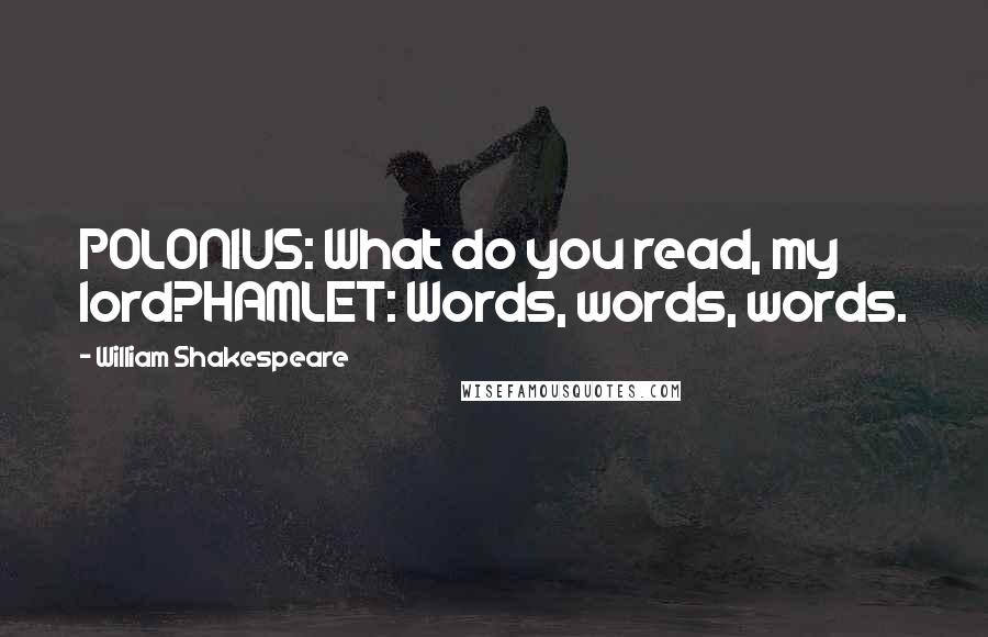 William Shakespeare Quotes: POLONIUS: What do you read, my lord?HAMLET: Words, words, words.