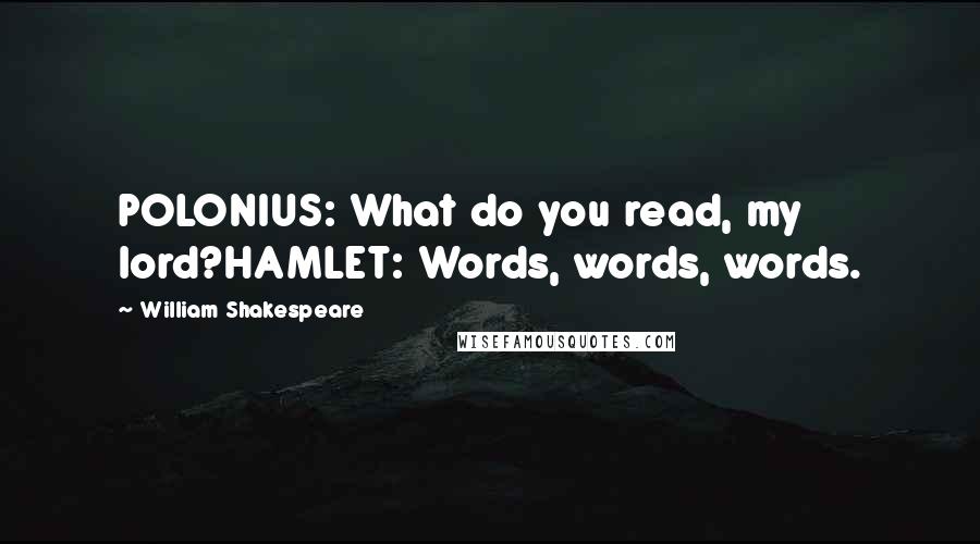 William Shakespeare Quotes: POLONIUS: What do you read, my lord?HAMLET: Words, words, words.