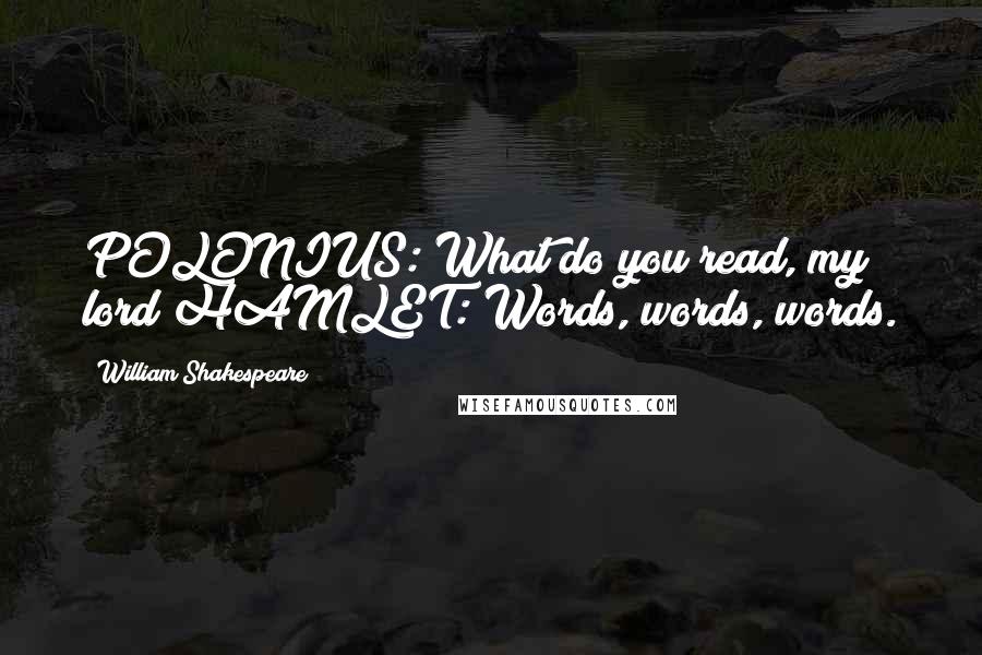 William Shakespeare Quotes: POLONIUS: What do you read, my lord?HAMLET: Words, words, words.