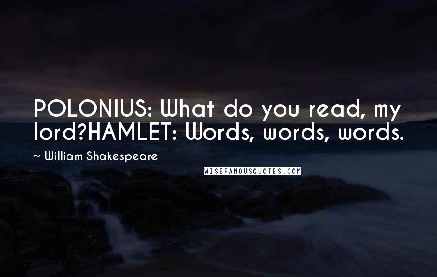 William Shakespeare Quotes: POLONIUS: What do you read, my lord?HAMLET: Words, words, words.