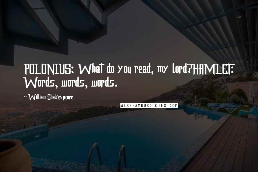 William Shakespeare Quotes: POLONIUS: What do you read, my lord?HAMLET: Words, words, words.