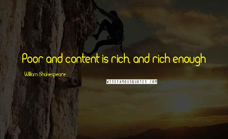 William Shakespeare Quotes: Poor and content is rich, and rich enough