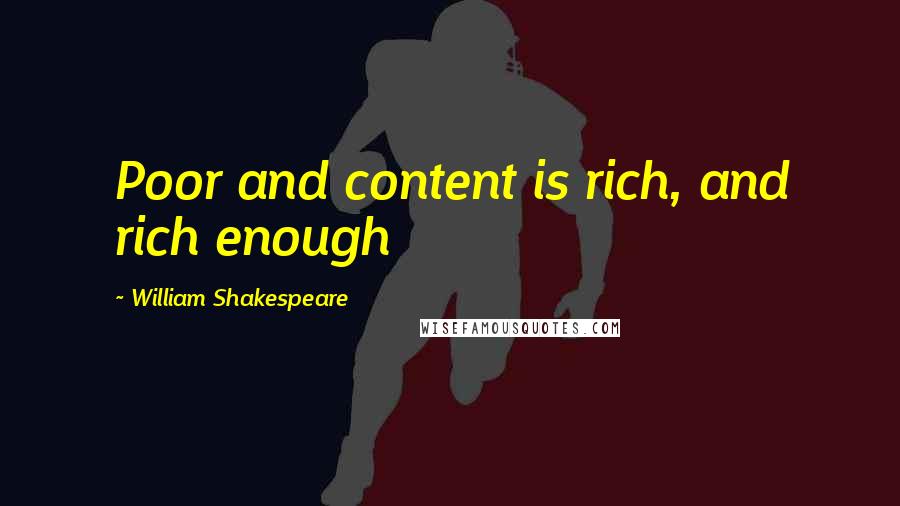 William Shakespeare Quotes: Poor and content is rich, and rich enough