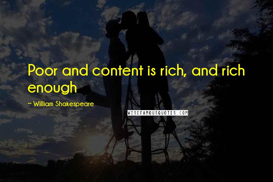 William Shakespeare Quotes: Poor and content is rich, and rich enough