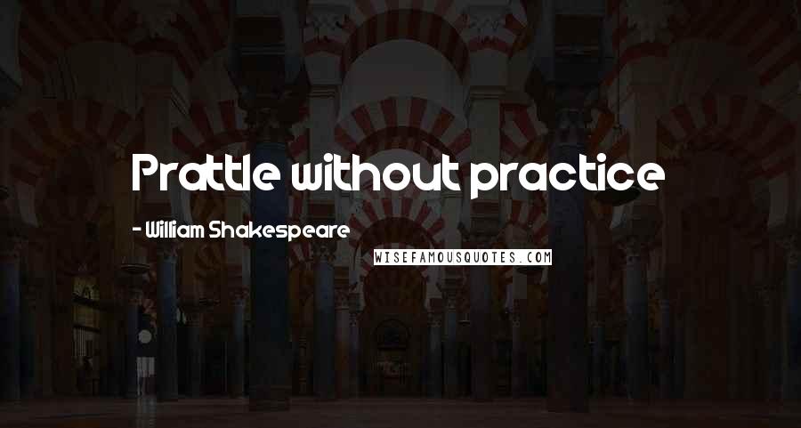 William Shakespeare Quotes: Prattle without practice