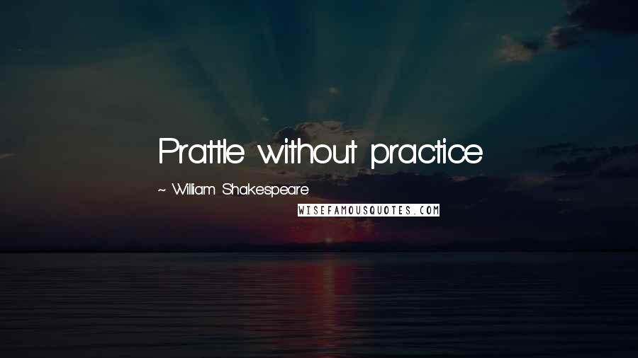 William Shakespeare Quotes: Prattle without practice