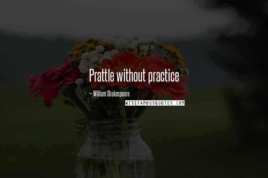 William Shakespeare Quotes: Prattle without practice