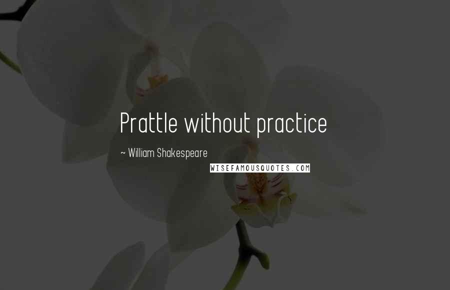 William Shakespeare Quotes: Prattle without practice