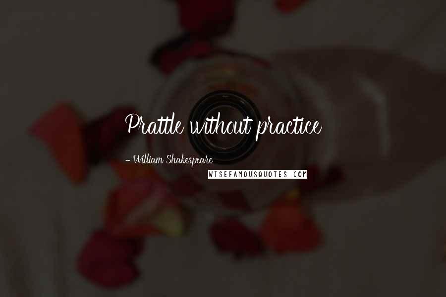 William Shakespeare Quotes: Prattle without practice
