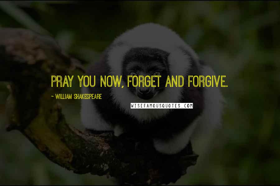 William Shakespeare Quotes: Pray you now, forget and forgive.