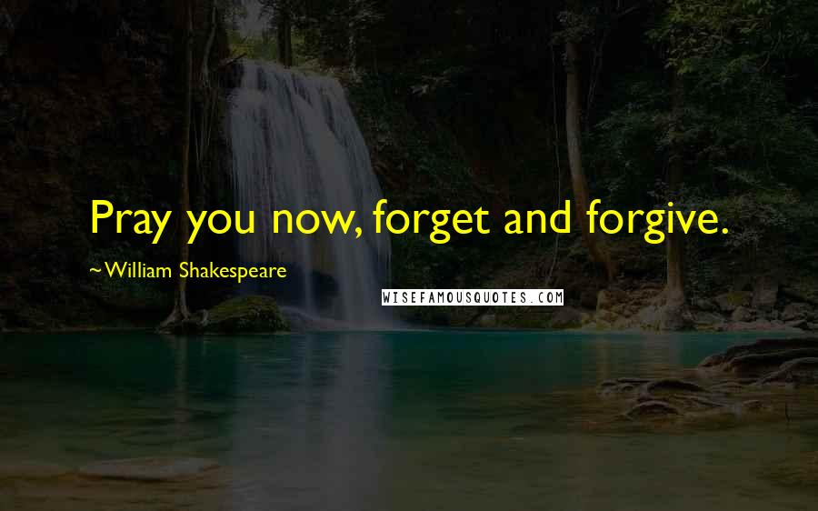 William Shakespeare Quotes: Pray you now, forget and forgive.