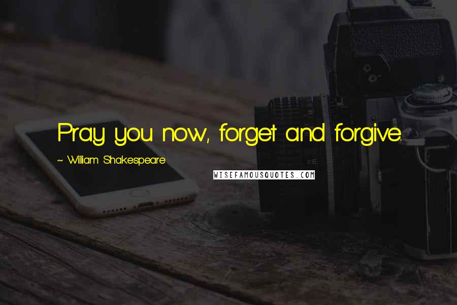 William Shakespeare Quotes: Pray you now, forget and forgive.