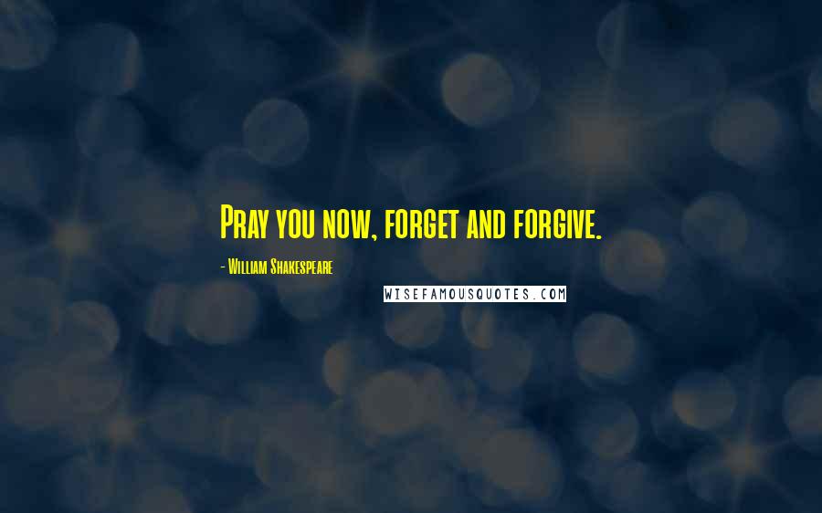 William Shakespeare Quotes: Pray you now, forget and forgive.