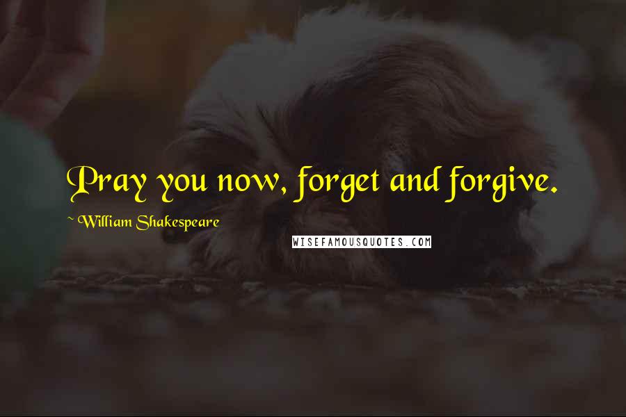 William Shakespeare Quotes: Pray you now, forget and forgive.