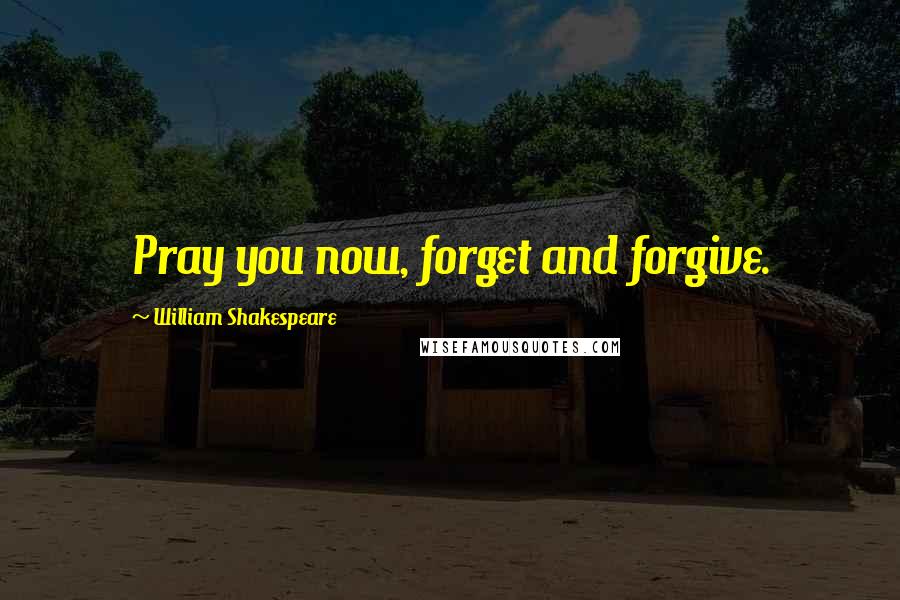 William Shakespeare Quotes: Pray you now, forget and forgive.