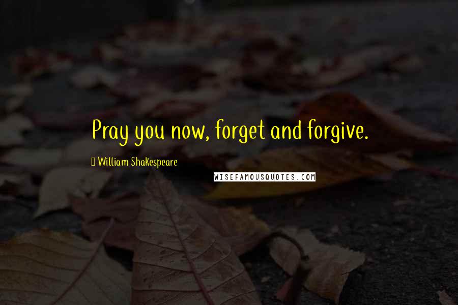 William Shakespeare Quotes: Pray you now, forget and forgive.