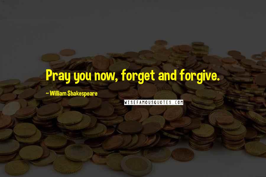 William Shakespeare Quotes: Pray you now, forget and forgive.