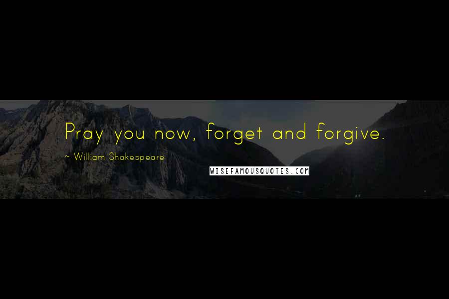 William Shakespeare Quotes: Pray you now, forget and forgive.