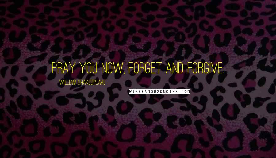 William Shakespeare Quotes: Pray you now, forget and forgive.