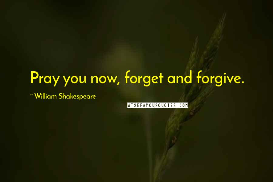 William Shakespeare Quotes: Pray you now, forget and forgive.