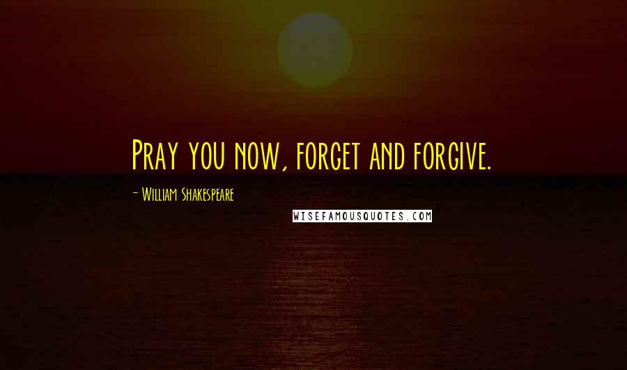 William Shakespeare Quotes: Pray you now, forget and forgive.