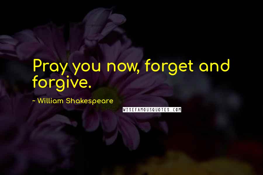 William Shakespeare Quotes: Pray you now, forget and forgive.