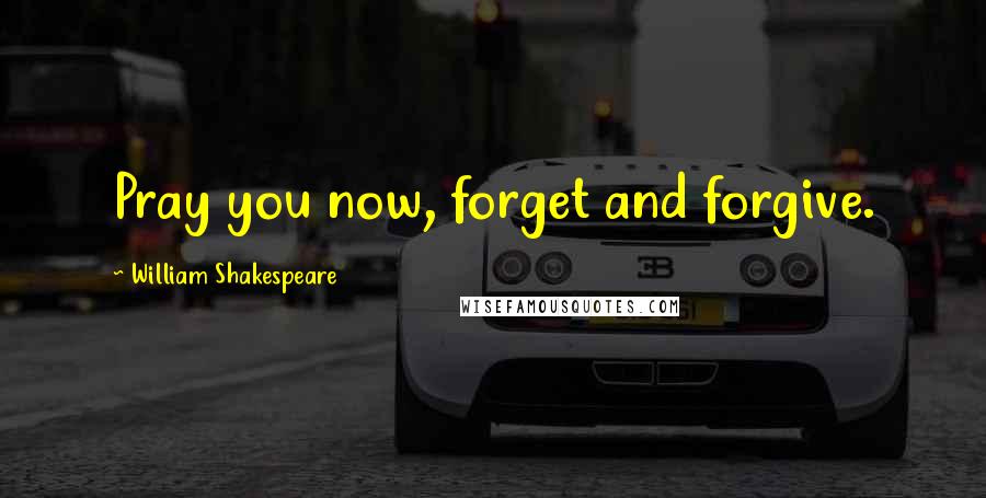 William Shakespeare Quotes: Pray you now, forget and forgive.