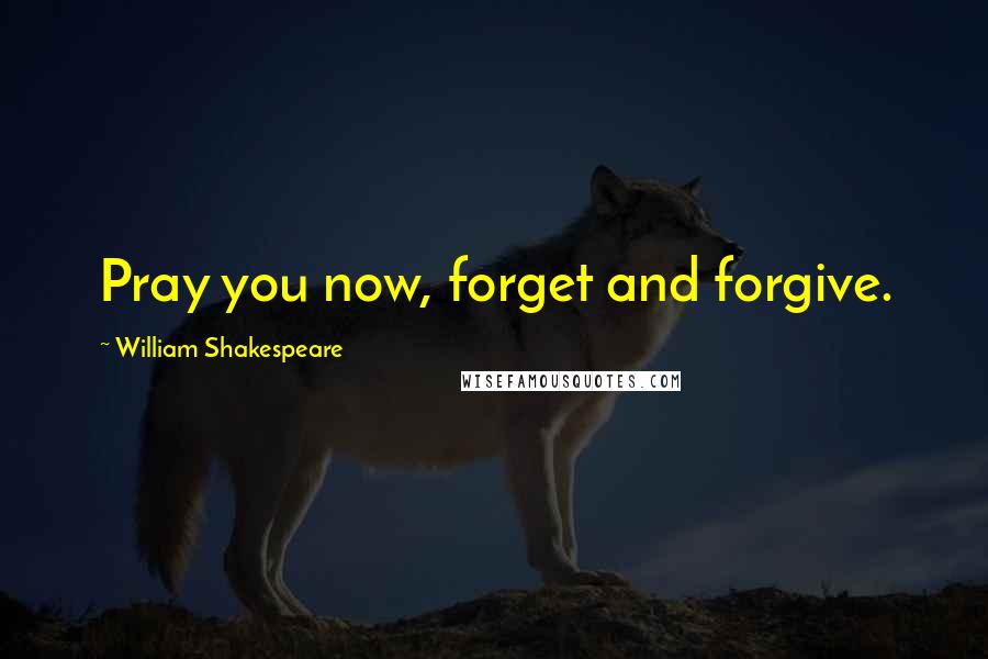 William Shakespeare Quotes: Pray you now, forget and forgive.