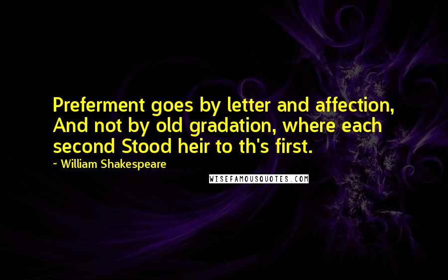 William Shakespeare Quotes: Preferment goes by letter and affection, And not by old gradation, where each second Stood heir to th's first.
