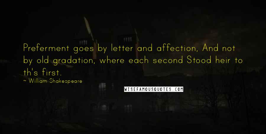 William Shakespeare Quotes: Preferment goes by letter and affection, And not by old gradation, where each second Stood heir to th's first.