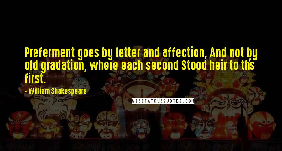 William Shakespeare Quotes: Preferment goes by letter and affection, And not by old gradation, where each second Stood heir to th's first.