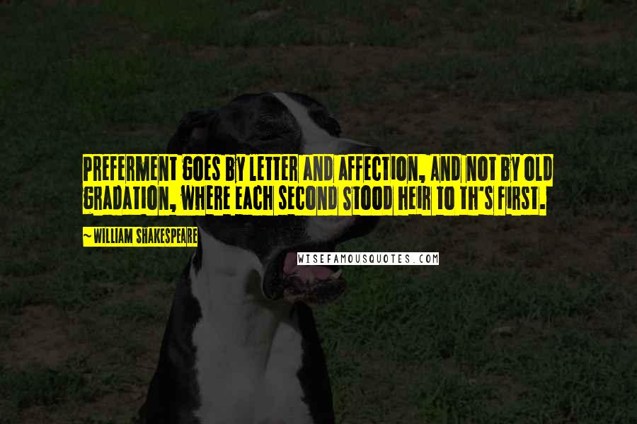 William Shakespeare Quotes: Preferment goes by letter and affection, And not by old gradation, where each second Stood heir to th's first.