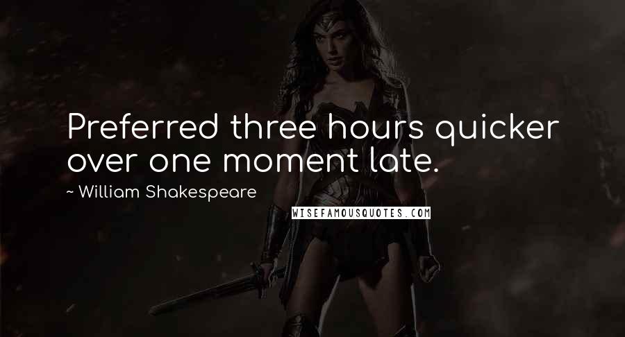 William Shakespeare Quotes: Preferred three hours quicker over one moment late.