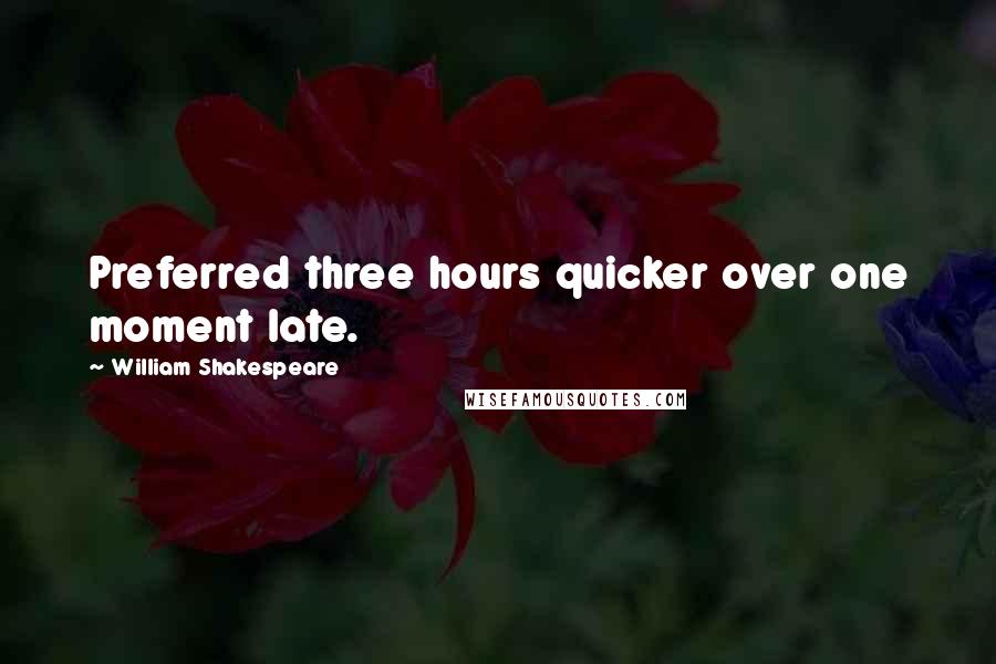 William Shakespeare Quotes: Preferred three hours quicker over one moment late.