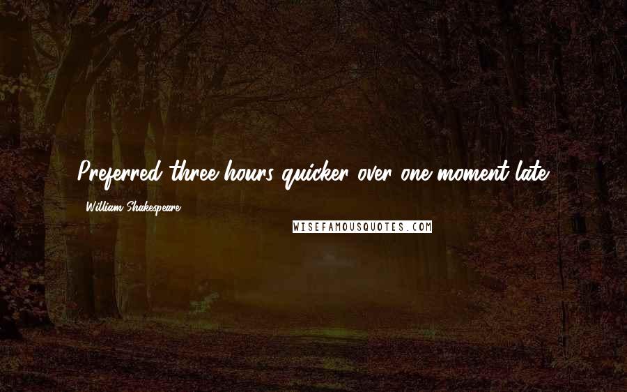 William Shakespeare Quotes: Preferred three hours quicker over one moment late.