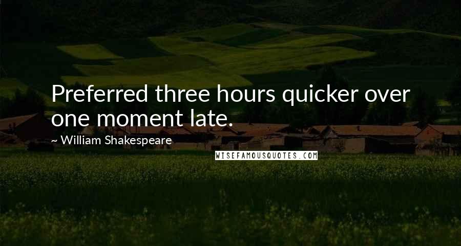 William Shakespeare Quotes: Preferred three hours quicker over one moment late.