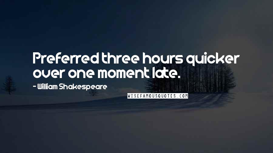 William Shakespeare Quotes: Preferred three hours quicker over one moment late.