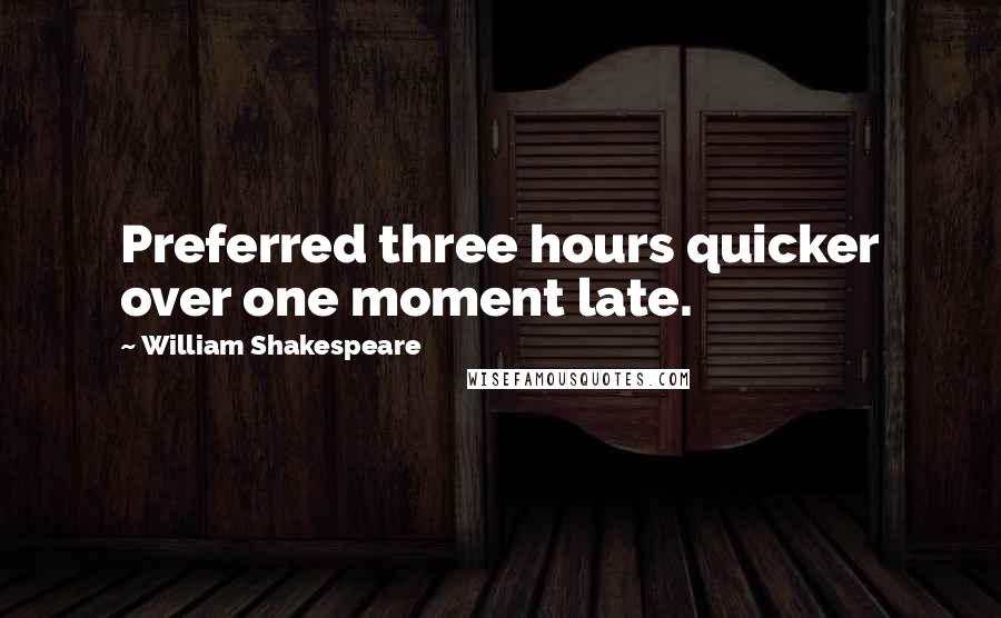 William Shakespeare Quotes: Preferred three hours quicker over one moment late.